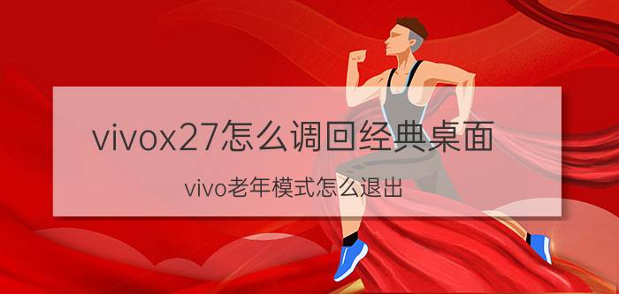 vivox27怎么调回经典桌面 vivo老年模式怎么退出？